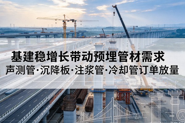 富阳基建稳增长带动预埋监测管材需求,声测管、沉降板、注浆管订单持续放量